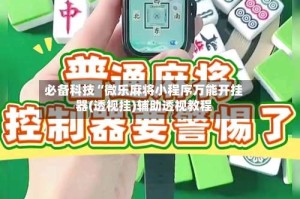 必备科技“微乐麻将小程序万能开挂器(透视挂)辅助透视教程