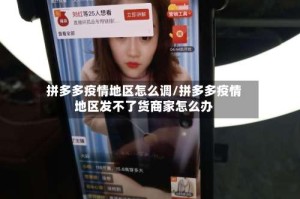 拼多多疫情地区怎么调/拼多多疫情地区发不了货商家怎么办