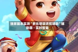 独家脚本实测“多乐够级透视辅助”辅助器 - 实时智能