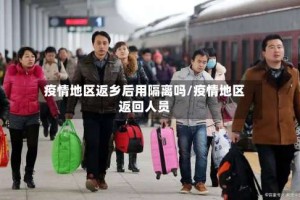 疫情地区返乡后用隔离吗/疫情地区返回人员