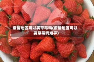 疫情地区可以买草莓吗(疫情地区可以买草莓吗知乎)