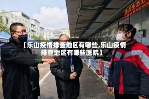 【乐山疫情排查地区有哪些,乐山疫情排查地区有哪些医院】