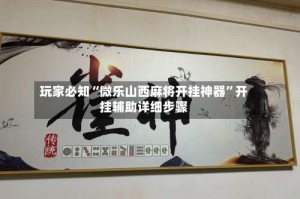 玩家必知“微乐山西麻将开挂神器”开挂辅助详细步骤