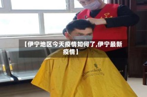 【伊宁地区今天疫情如何了,伊宁最新疫情】