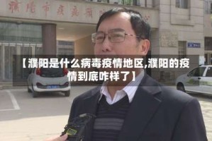 【濮阳是什么病毒疫情地区,濮阳的疫情到底咋样了】