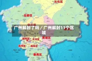 广州解封了吗／广州解封11个区域