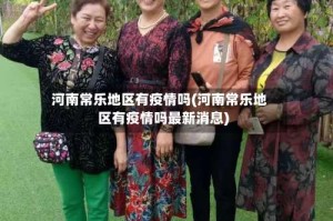 河南常乐地区有疫情吗(河南常乐地区有疫情吗最新消息)