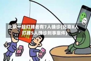 北京一起打牌者有7人确诊(北京8人打牌5人确诊刑事案件)