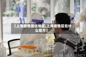 【上海疫情居住地区,上海疫情区在什么地方】
