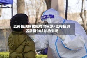 无疫情地区常规核酸检测/无疫情地区需要做核酸检测吗