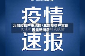 北部疫情严重地区/北部疫情严重地区最新消息