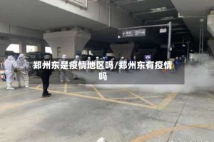 郑州东是疫情地区吗/郑州东有疫情吗