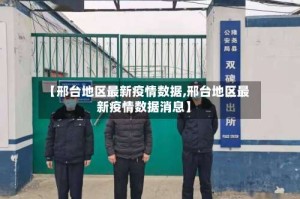 【邢台地区最新疫情数据,邢台地区最新疫情数据消息】