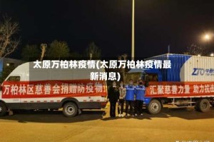 太原万柏林疫情(太原万柏林疫情最新消息)