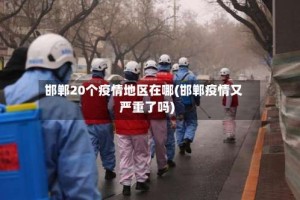 邯郸20个疫情地区在哪(邯郸疫情又严重了吗)