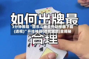 3分钟教程“微乐斗地主外卦神器下载(透视)”开挂神器{透视辅助}全揭秘