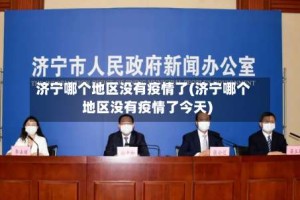 济宁哪个地区没有疫情了(济宁哪个地区没有疫情了今天)
