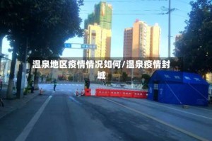 温泉地区疫情情况如何/温泉疫情封城