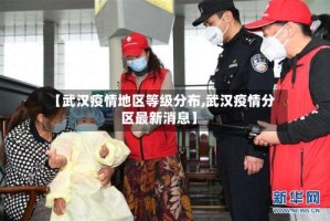 【武汉疫情地区等级分布,武汉疫情分区最新消息】