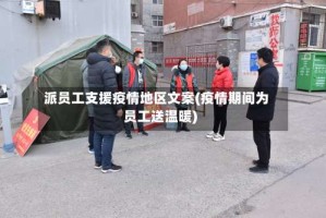 派员工支援疫情地区文案(疫情期间为员工送温暖)