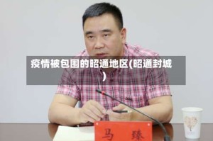疫情被包围的昭通地区(昭通封城)
