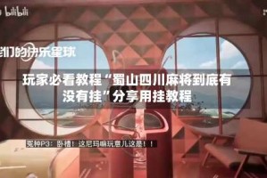 玩家必看教程“蜀山四川麻将到底有没有挂”分享用挂教程