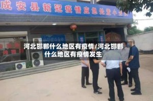 河北邯郸什么地区有疫情/河北邯郸什么地区有疫情发生