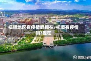 抚顺地区有疫情吗现在/抚顺有疫情吗?现在