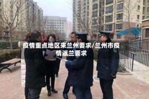 疫情重点地区来兰州要求/兰州市疫情返兰要求