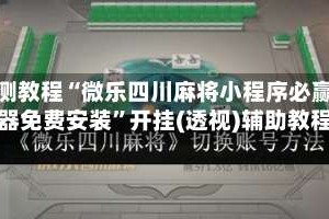 实测教程“微乐四川麻将小程序必赢神器免费安装”开挂(透视)辅助教程