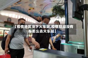 【疫情地区没下火车站,疫情期间没有车怎么去火车站】