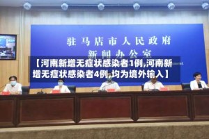 【河南新增无症状感染者1例,河南新增无症状感染者4例,均为境外输入】