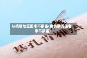 从疫情地区回来不报备(疫情期间回老家不报备)