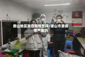 唐山地区现在疫情怎样/唐山市里疫情严重吗