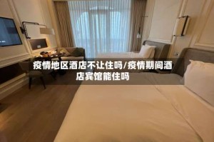 疫情地区酒店不让住吗/疫情期间酒店宾馆能住吗