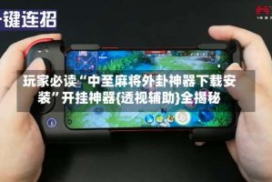 玩家必读“中至麻将外卦神器下载安装”开挂神器{透视辅助}全揭秘