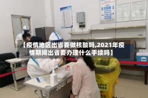 【疫情地区出省要做核酸吗,2021年疫情期间出省要办理什么手续吗】