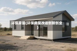 环保房屋(环保房屋改造创新创业)