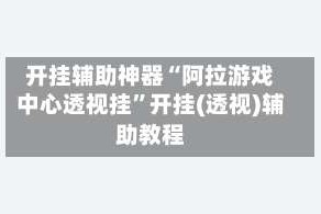 开挂辅助神器“阿拉游戏中心透视挂”开挂(透视)辅助教程