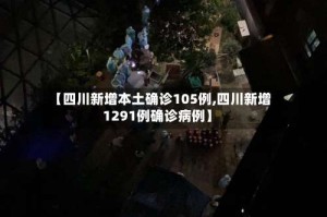 【四川新增本土确诊105例,四川新增1291例确诊病例】