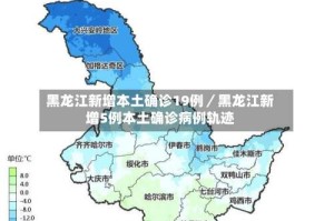 黑龙江新增本土确诊19例／黑龙江新增5例本土确诊病例轨迹