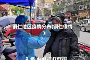 铜仁地区疫情分布(铜仁役情)