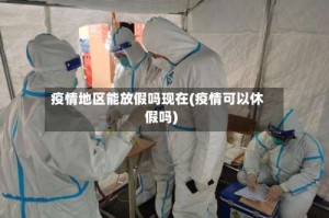 疫情地区能放假吗现在(疫情可以休假吗)