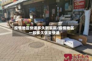 疫情地区快递多久到家啊/疫情地区一般多久恢复快递