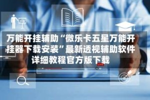 万能开挂辅助“微乐卡五星万能开挂器下载安装”最新透视辅助软件详细教程官方版下载