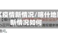 喀什地区疫情新情况/喀什地区疫情新情况如何