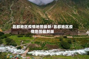 昌都地区疫情地图最新/昌都地区疫情地图最新版