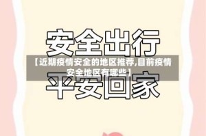 【近期疫情安全的地区推荐,目前疫情安全地区有哪些】