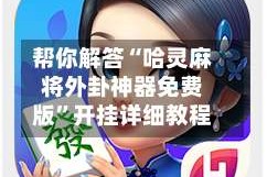 帮你解答“哈灵麻将外卦神器免费版”开挂详细教程
