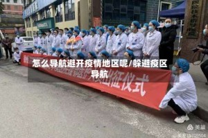 怎么导航避开疫情地区呢/躲避疫区导航
